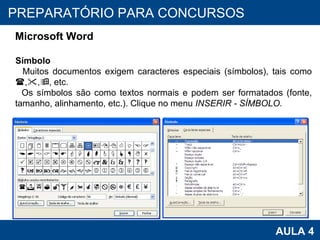 PROAB 2010 AULA 4 PREPARATÓRIO PARA CONCURSOS Microsoft Word Símbolo Muitos documentos exigem caracteres especiais (símbolos), tais como   ,  ,  , etc. Os símbolos são como textos normais e podem ser formatados (fonte, tamanho, alinhamento, etc.). Clique no menu  INSERIR - SÍMBOLO. 