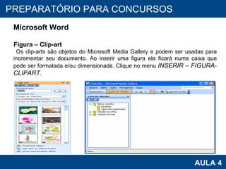 PROAB 2010 AULA 4 PREPARATÓRIO PARA CONCURSOS Microsoft Word Figura – Clip-art Os clip-arts são objetos do Microsoft Media Gallery e podem ser usadas para incrementar seu documento. Ao inserir uma figura ela ficará numa caixa que pode ser formatada e/ou dimensionada. Clique no menu  INSERIR – FIGURA- CLIPART. 