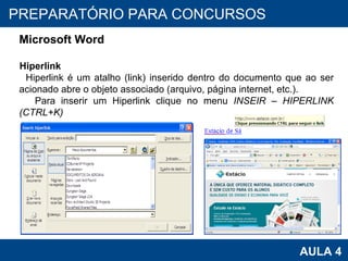 PROAB 2010 AULA 4 PREPARATÓRIO PARA CONCURSOS Microsoft Word Hiperlink Hiperlink é um atalho (link) inserido dentro do documento que ao ser acionado abre o objeto associado (arquivo, página internet, etc.). Para inserir um Hiperlink clique no menu  INSEIR – HIPERLINK (CTRL+K) 