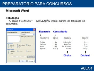 PROAB 2010 AULA 4 PREPARATÓRIO PARA CONCURSOS Microsoft Word Tabulação A opção  FORMATAR – TABULAÇÃO  insere marcas de tabulação no documento. Esquerdo Direito Decimal Centralizado 
