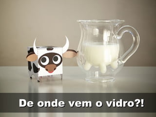De onde vem o vidro?! 