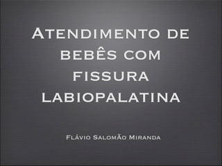 Atendimento de
   bebês com
    fissura
 labiopalatina
   Flávio SalomÃo Miranda
 