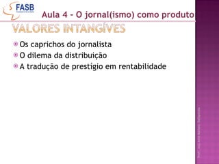 Os caprichos do jornalista O dilema da distribuição  A tradução de prestígio em rentabilidade Aula 4 - O jornal(ismo) como produto 