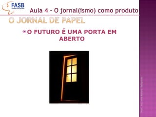 O FUTURO É UMA PORTA EM ABERTO Aula 4 - O jornal(ismo) como produto 