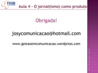 Obrigada! [email_address] www.gestaoemcomunicacao.wordpress.com Aula 4 - O jornal(ismo) como produto 