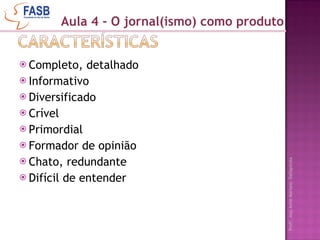 Completo, detalhado Informativo Diversificado Crível Primordial Formador de opinião Chato, redundante Difícil de entender  Aula 4 - O jornal(ismo) como produto 