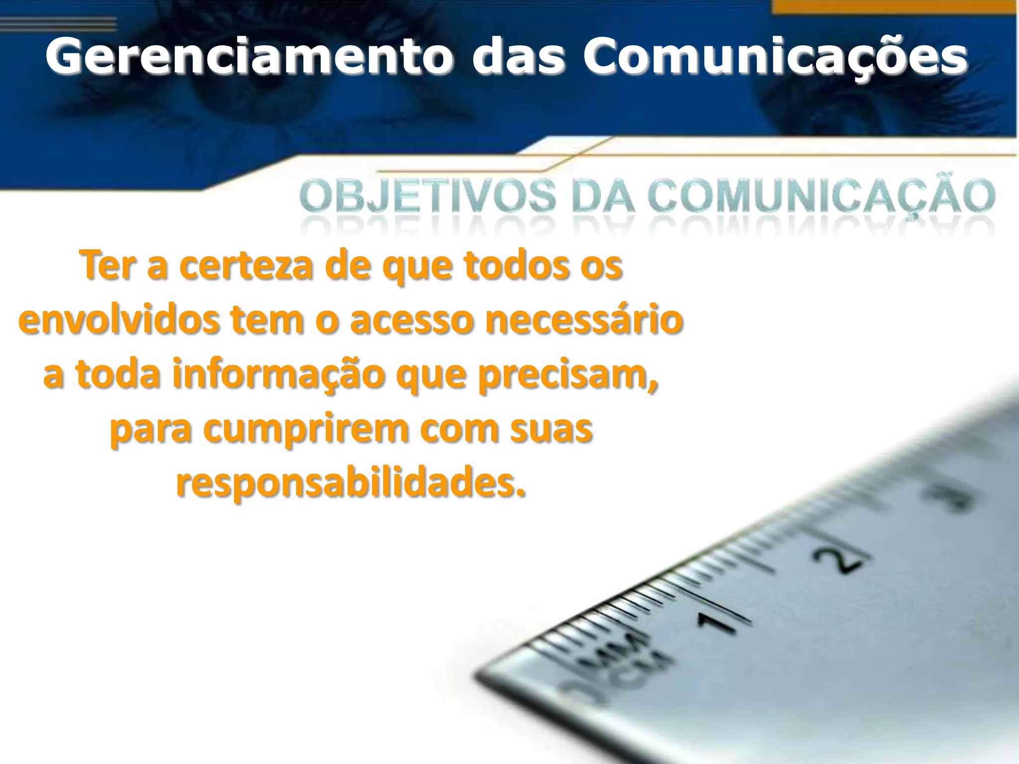 Gerenciamento das Comunicações



   Ter a certeza de que todos os
envolvidos tem o acesso necessário
 a toda informação que precisam,
     para cumprirem com suas
         responsabilidades.
 