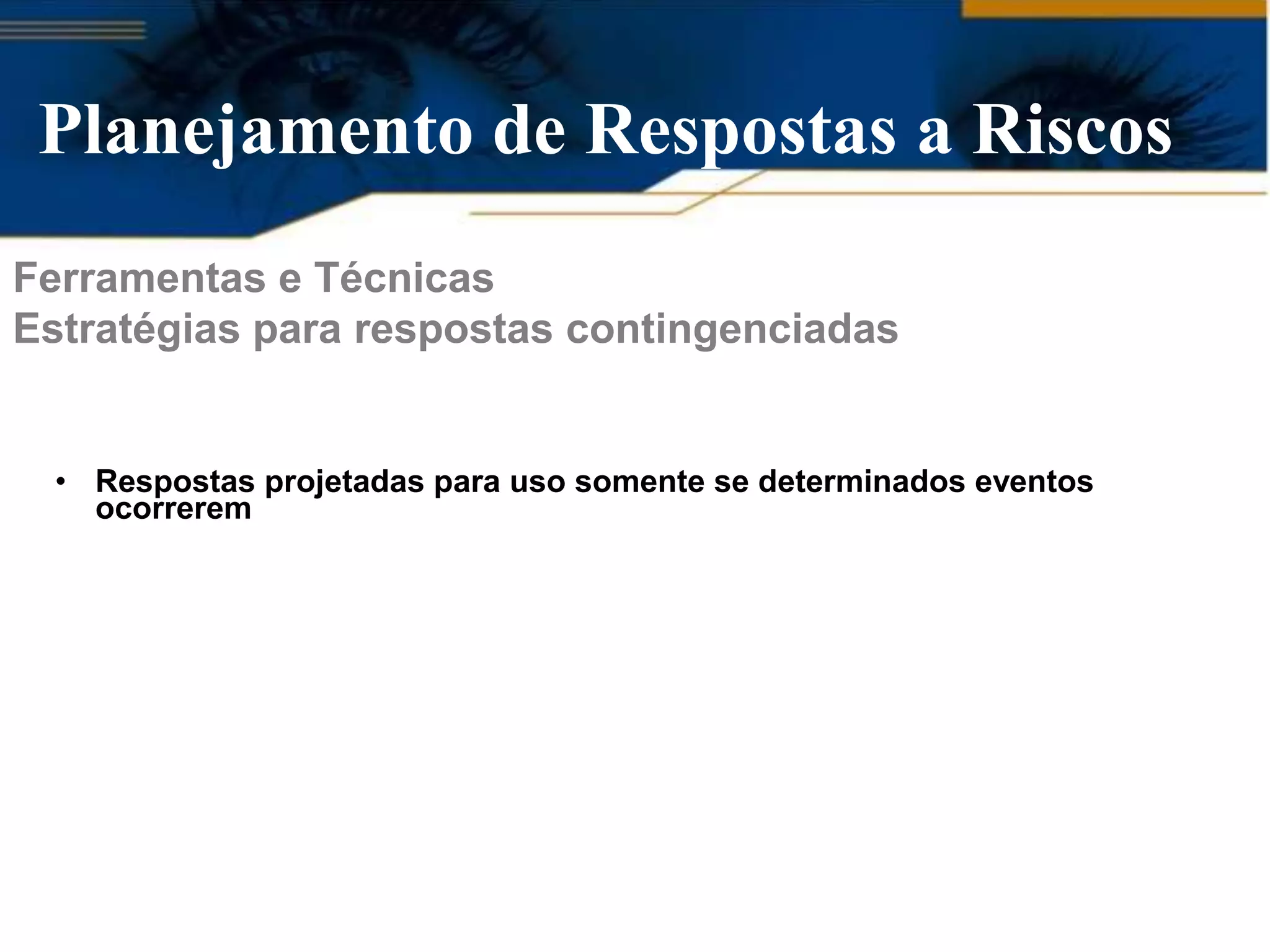 Planejamento de Respostas a Riscos
Ferramentas e Técnicas
Estratégias para respostas contingenciadas


  • Respostas projetadas para uso somente se determinados eventos
    ocorrerem
 