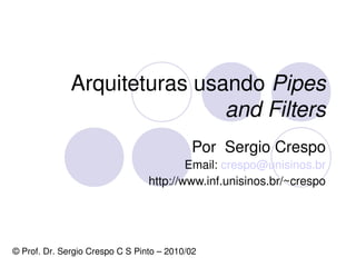 Arquiteturas usando Pipes 
                              and Filters
                                           Por  Sergio Crespo
                                         Email: crespo@unisinos.br
                                 http://www.inf.unisinos.br/~crespo




                                          
© Prof. Dr. Sergio Crespo C S Pinto – 2010/02
 