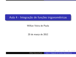 Aula 4 - Integra¸˜o de fun¸oes trigonom´tricas
                ca        c˜           e

              Willian Vieira de Paula


              20 de mar¸o de 2012
                       c




                Willian Vieira de Paula   Aula 4 - Integra¸˜o de fun¸˜es trigonom´tricas
                                                          ca        co           e
 