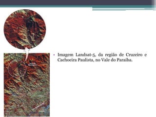 • Imagem Landsat-5, da região de Cruzeiro e
  Cachoeira Paulista, no Vale do Paraíba.
 