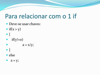 Para relacionar com o 1 if
 Deve-se usar chaves:
 if(x > y)
{
    if(y!=0)
           a = x/y;
}
 else
 a = y;
 