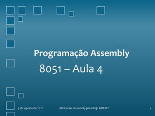 Programação Assembly
8051 – Aula 4
5 de agosto de 2012 Minicurso: Assembly para 8051 GDESTE 1
 