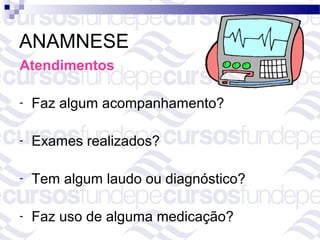 ANAMNESE
Atendimentos

-   Faz algum acompanhamento?

-   Exames realizados?

-   Tem algum laudo ou diagnóstico?

-   Faz uso de alguma medicação?
 