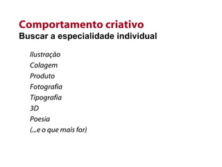 Comportamento criativo Buscar a especialidade individual Ilustração Colagem Produto Fotografia Tipografia 3D Poesia (...e o que mais for) 