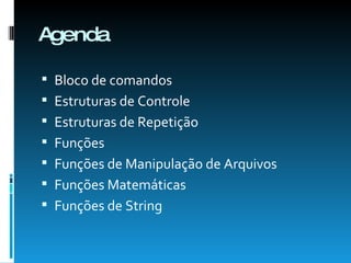 Agenda Bloco de comandos Estruturas de Controle Estruturas de Repetição Funções Funções de Manipulação de Arquivos Funções Matemáticas Funções de String 