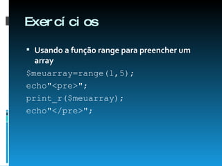 Exercícios Usando a função range para preencher um array $meuarray=range(1,5);  echo"<pre>";  print_r($meuarray);  echo"</pre>";  