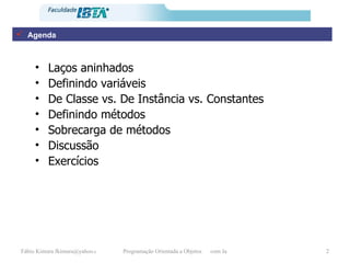 Agenda Laços aninhados Definindo variáveis De Classe vs. De Instância vs. Constantes Definindo métodos Sobrecarga de métodos Discussão Exercícios 