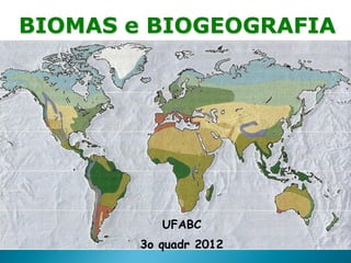 BIOMAS e BIOGEOGRAFIA




           UFABC
        3o quadr 2012
 