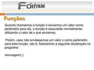 Quando chamamos a função e enviamos um valor como
parâmetro para ela, a função é executada normalmente,
utilizando o valor de x que enviamos.

Porém, caso não enviássemos um valor x como parâmetro
para esta função, isto é, fizéssemos a seguinte declaração no
programa:

mensagem( );
 