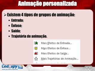 Existem 4 tipos de grupos de animação:
Entrada;
Ênfase;
Saída;
Trajetória de animação.
