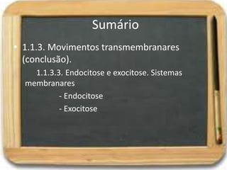 Sumário
• 1.1.3. Movimentos transmembranares
(conclusão).
1.1.3.3. Endocitose e exocitose. Sistemas
membranares
- Endocitose
- Exocitose
 