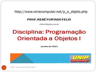 http://www.renecomputer.net/p_o_objeto.php
1 UNIP - Professor Renê F Felix aula 4
 