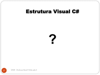Estrutura Visual C#
?
27 UNIP - Professor Renê F Felix aula 4
 