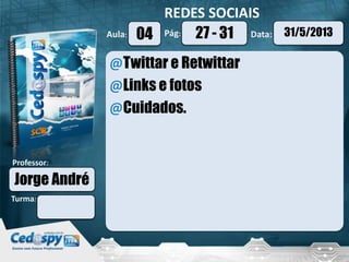 Aula: Pág: Data:
Turma:
Professor:
REDES SOCIAIS
04 31/5/201327 - 31
Jorge André
@Twittar e Retwittar
@Links e fotos
@Cuidados.
 