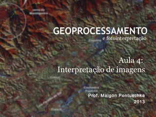 GEOPROCESSAMENTO
e fotointerpretação
Prof. Maigon Pontuschka
2013
Aula 4:
Interpretação de imagens
 