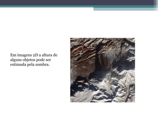 Em imagens 2D a altura de
alguns objetos pode ser
estimada pela sombra.
 