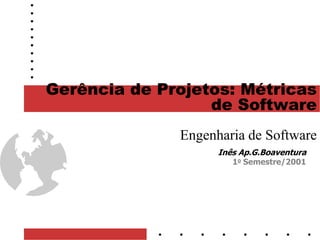 1
Gerência de Projetos: Métricas
de Software
Engenharia de Software
Inês Ap.G.Boaventura
1o Semestre/2001
 