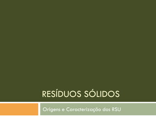 RESÍDUOS SÓLIDOS
Origens e Caracterização dos RSU

 