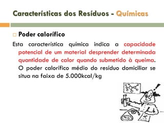 Características dos Resíduos - Químicas


Poder calorífico

Esta característica química indica a capacidade
potencial de um material desprender determinada
quantidade de calor quando submetido à queima.
O poder calorífico médio do resíduo domiciliar se
situa na faixa de 5.000kcal/kg

 
