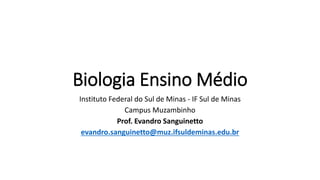 Biologia Ensino Médio
Instituto Federal do Sul de Minas - IF Sul de Minas
Campus Muzambinho
Prof. Evandro Sanguinetto
evandro.sanguinetto@muz.ifsuldeminas.edu.br
 