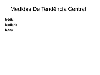 Medidas De Tendência Central
Média
Mediana
Moda
 