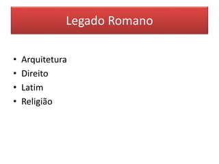 Legado Romano 
• Arquitetura 
• Direito 
• Latim 
• Religião 
 