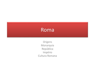 Roma 
Origens 
Monarquia 
República 
Império 
Cultura Romana 
 