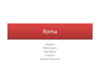 Roma 
Origens 
Monarquia 
República 
Império 
Cultura Romana  