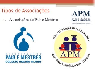 Tipos de Associações 
1. Associações de Pais e Mestres 
 