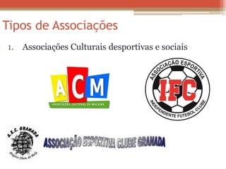 Tipos de Associações 
1. Associações Culturais desportivas e sociais 
 