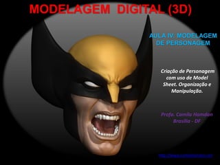 MODELAGEM DIGITAL (3D)
Criação de Personagem
com uso de Model
Sheet. Organização e
Manipulação.
AULA IV: MODELAGEM
DE PERSONAGEM
Profa. Camila Hamdan
Brasília - DF
http://www.camilahamdan.net
 