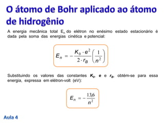 2
613
n
En
,









 2
2
0 1
2 nr
eK
E
B
n
Substituindo os valores das constantes K0, e e rB, obtém-se para essa
energia, expressa em elétron-volt (eV):
A energia mecânica total En do elétron no enésimo estado estacionário é
dada pela soma das energias cinética e potencial:
 