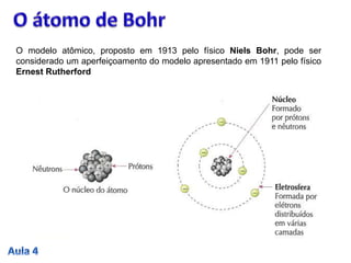 O modelo atômico, proposto em 1913 pelo físico Niels Bohr, pode ser
considerado um aperfeiçoamento do modelo apresentado em 1911 pelo físico
Ernest Rutherford
 