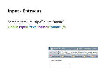 Input - Entradas
Sempre tem um “tipo” e um “nome”
<input type="text" name="nome" />
 