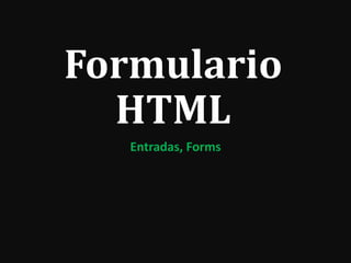 Formulario
HTML
Entradas, Forms
 