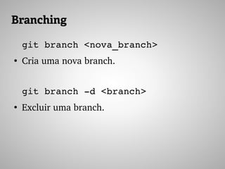 Branching
git branch <nova_branch>
●
Cria uma nova branch.
git branch ­d <branch>
●
Excluir uma branch.
 