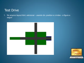 Test Drive
1. No arquivo layout.html, estruturar - usando div, position e z-index - a figura a
seguir:
 