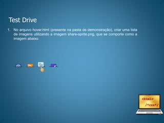 Test Drive
1. No arquivo hover.html (presente na pasta de demonstração), criar uma lista
de imagens utilizando a imagem share-sprite.png, que se comporte como a
imagem abaixo
 