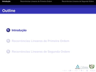 Introduc¸ ˜ao Recorrˆencias Lineares de Primeira Ordem Recorrˆencias Lineares de Segunda Ordem
Outline
1 Introduc¸ ˜ao
2 Recorrˆencias Lineares de Primeira Ordem
3 Recorrˆencias Lineares de Segunda Ordem
 